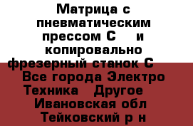 Матрица с пневматическим прессом С640 и копировально-фрезерный станок С640 - Все города Электро-Техника » Другое   . Ивановская обл.,Тейковский р-н
